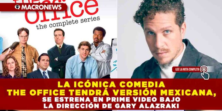 LA ICÓNICA COMEDIA THE OFFICE TENDRÁ VERSIÓN MEXICANA, SE ESTRENA EN PRIME VIDEO BAJO LA DIRECCIÓN DE GARY ALAZRAKI