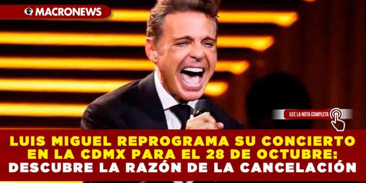 LUIS MIGUEL REPROGRAMA SU CONCIERTO EN LA CDMX PARA EL 28 DE OCTUBRE: DESCUBRE LA RAZÓN DE LA CANCELACIÓN