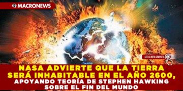 NASA ADVIERTE QUE LA TIERRA SERÁ INHABITABLE EN EL AÑO 2600, APOYANDO TEORÍA DE STEPHEN HAWKING SOBRE EL FIN DEL MUNDO