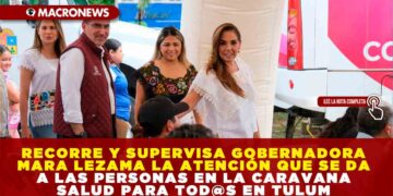 RECORRE Y SUPERVISA GOBERNADORA MARA LEZAMA LA ATENCIÓN QUE SE DA A LAS PERSONAS EN LA CARAVANA SALUD PARA TOD@S EN TULUM