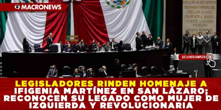 LEGISLADORES RINDEN HOMENAJE A IFIGENIA MARTÍNEZ EN SAN LÁZARO; RECONOCEN SU LEGADO COMO MUJER DE IZQUIERDA Y REVOLUCIONARIA