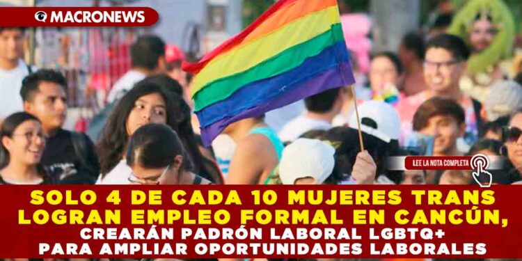 SOLO 4 DE CADA 10 MUJERES TRANS LOGRAN EMPLEO FORMAL EN CANCÚN, CREARÁN PADRÓN LABORAL LGBTQ+ PARA AMPLIAR OPORTUNIDADES LABORALES