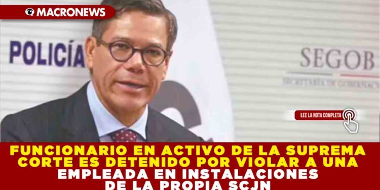 FUNCIONARIO EN ACTIVO DE LA SUPREMA CORTE ES DETENIDO POR VIOLAR A UNA EMPLEADA EN INSTALACIONES DE LA PROPIA SCJN