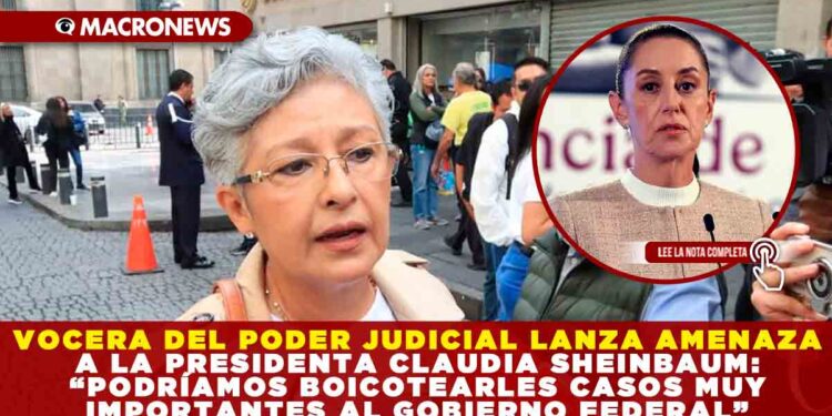 VOCERA DEL PODER JUDICIAL LANZA AMENAZA A LA PRESIDENTA CLAUDIA SHEINBAUM: “PODRÍAMOS BOICOTEARLES CASOS MUY IMPORTANTES AL GOBIERNO FEDERAL”