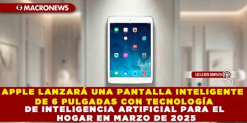 APPLE LANZARÁ UNA PANTALLA INTELIGENTE DE 6 PULGADAS CON TECNOLOGÍA DE INTELIGENCIA ARTIFICIAL PARA EL HOGAR EN MARZO DE 2025