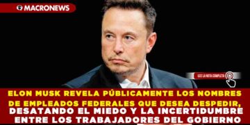 ELON MUSK REVELA PÚBLICAMENTE LOS NOMBRES DE EMPLEADOS FEDERALES QUE DESEA DESPEDIR, DESATANDO EL MIEDO Y LA INCERTIDUMBRE ENTRE LOS TRABAJADORES DEL GOBIERNO