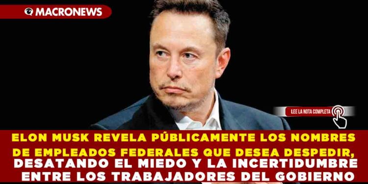 ELON MUSK REVELA PÚBLICAMENTE LOS NOMBRES DE EMPLEADOS FEDERALES QUE DESEA DESPEDIR, DESATANDO EL MIEDO Y LA INCERTIDUMBRE ENTRE LOS TRABAJADORES DEL GOBIERNO