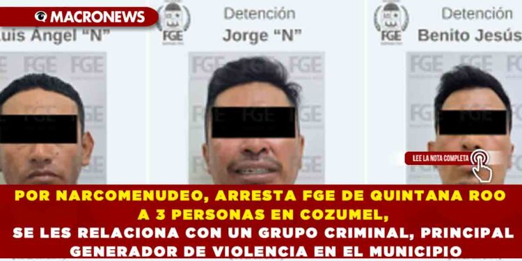 POR NARCOMENUDEO, ARRESTA FGE DE QUINTANA ROO A 3 PERSONAS EN COZUMEL, SE LES RELACIONA CON UN GRUPO CRIMINAL, PRINCIPAL GENERADOR DE VIOLENCIA EN EL MUNICIPIO