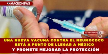UNA NUEVA VACUNA CONTRA EL NEUMOCOCO ESTÁ A PUNTO DE LLEGAR A MÉXICO Y PROMETE MEJORAR LA PROTECCIÓN