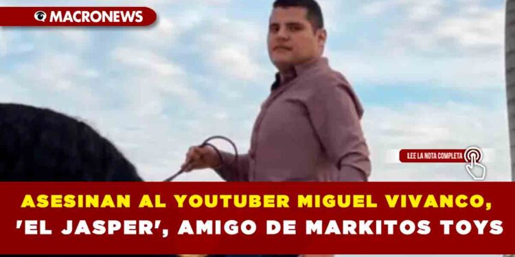 ASESINAN AL YOUTUBER MIGUEL VIVANCO, ‘EL JASPER’, AMIGO DE MARKITOS TOYS