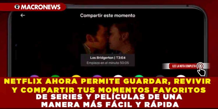 NETFLIX AHORA PERMITE GUARDAR, REVIVIR Y COMPARTIR TUS MOMENTOS FAVORITOS DE SERIES Y PELÍCULAS DE UNA MANERA MÁS FÁCIL Y RÁPIDA