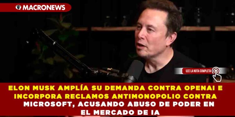 ELON MUSK AMPLÍA SU DEMANDA CONTRA OPENAI E INCORPORA RECLAMOS ANTIMONOPOLIO CONTRA MICROSOFT, ACUSANDO ABUSO DE PODER EN EL MERCADO DE IA