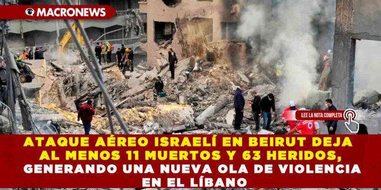 ATAQUE AÉREO ISRAELÍ EN BEIRUT DEJA AL MENOS 11 MUERTOS Y 63 HERIDOS, GENERANDO UNA NUEVA OLA DE VIOLENCIA EN EL LÍBANO