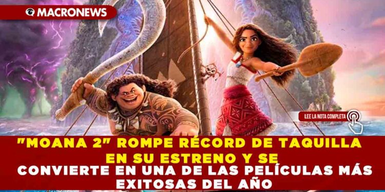 «MOANA 2» ROMPE RÉCORD DE TAQUILLA EN SU ESTRENO Y SE CONVIERTE EN UNA DE LAS PELÍCULAS MÁS EXITOSAS DEL AÑO