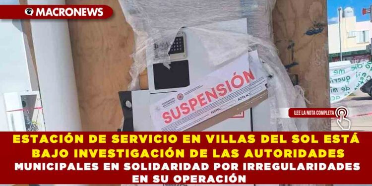 ESTACIÓN DE SERVICIO EN VILLAS DEL SOL ESTÁ BAJO INVESTIGACIÓN DE LAS AUTORIDADES MUNICIPALES EN SOLIDARIDAD POR IRREGULARIDADES EN SU OPERACIÓN