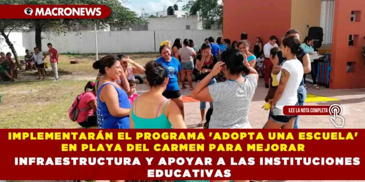 IMPLEMENTARÁN EL PROGRAMA ‘ADOPTA UNA ESCUELA’ EN PLAYA DEL CARMEN PARA MEJORAR INFRAESTRUCTURA Y APOYAR A LAS INSTITUCIONES EDUCATIVAS