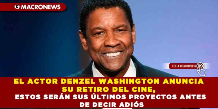 EL ACTOR DENZEL WASHINGTON ANUNCIA SU RETIRO DEL CINE, ESTOS SERÁN SUS ÚLTIMOS PROYECTOS ANTES DE DECIR ADIÓS