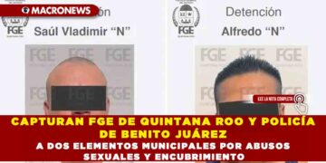 CAPTURAN FGE DE QUINTANA ROO Y POLICÍA DE BENITO JUÁREZ A DOS ELEMENTOS MUNICIPALES POR ABUSOS SEXUALES Y ENCUBRIMIENTO