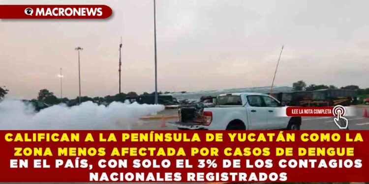 CALIFICAN A LA PENÍNSULA DE YUCATÁN COMO LA ZONA MENOS AFECTADA POR CASOS DE DENGUE EN EL PAÍS, CON SOLO EL 3% DE LOS CONTAGIOS NACIONALES REGISTRADOS