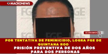 POR TENTATIVA DE FEMINICIDIO, LOGRA FGE DE QUINTANA ROO PRISIÓN PREVENTIVA DE DOS AÑOS PARA DOS PERSONAS