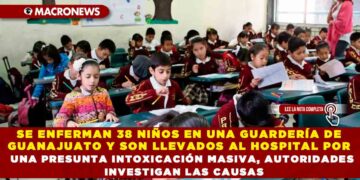 SE ENFERMAN 38 NIÑOS EN UNA GUARDERÍA DE GUANAJUATO Y SON LLEVADOS AL HOSPITAL POR UNA PRESUNTA INTOXICACIÓN MASIVA, AUTORIDADES INVESTIGAN LAS CAUSAS