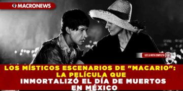 LOS MÍSTICOS ESCENARIOS DE «MACARIO»: LA PELÍCULA QUE INMORTALIZÓ EL DÍA DE MUERTOS EN MÉXICO
