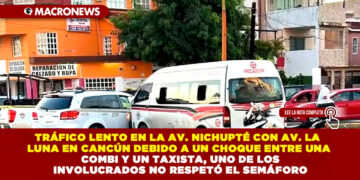 TRÁFICO LENTO EN LA AV. NICHUPTÉ CON AV. LA LUNA EN CANCÚN DEBIDO A UN CHOQUE ENTRE UNA COMBI Y UN TAXISTA, UNO DE LOS INVOLUCRADOS NO RESPETÓ EL SEMÁFORO