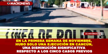 EN LA PRIMERA SEMANA DE NOVIEMBRE, HUBO SOLO UNA EJECUCIÓN EN CANCÚN, UNA DISMINUCIÓN SIGNIFICATIVA RESPECTO A LOS CINCO CASOS PREVIOS