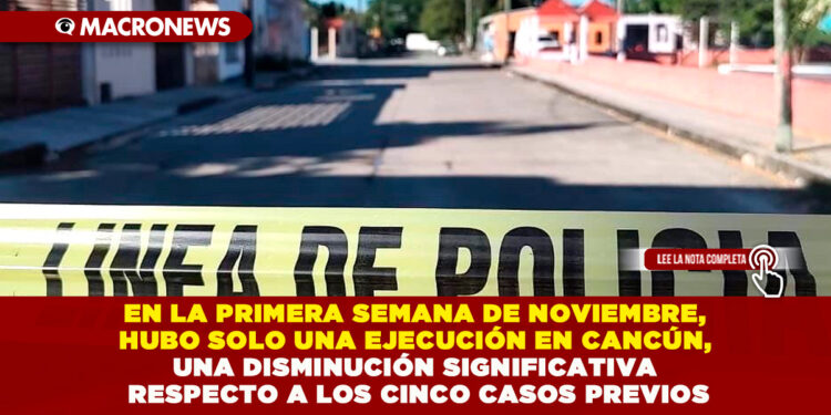 EN LA PRIMERA SEMANA DE NOVIEMBRE, HUBO SOLO UNA EJECUCIÓN EN CANCÚN, UNA DISMINUCIÓN SIGNIFICATIVA RESPECTO A LOS CINCO CASOS PREVIOS