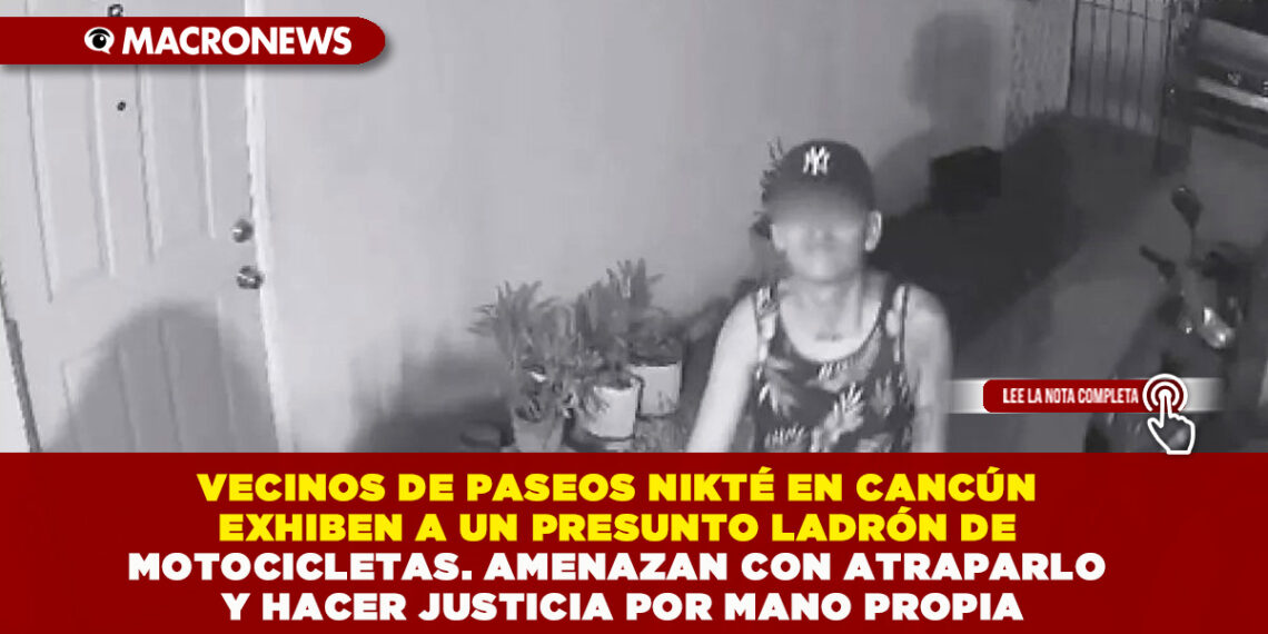 VECINOS DE PASEOS NIKTÉ EN CANCÚN EXHIBEN A UN PRESUNTO LADRÓN DE MOTOCICLETAS. AMENAZAN CON ATRAPARLO Y HACER JUSTICIA POR MANO PROPIA