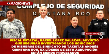 FISCAL ESTATAL, RACIEL LÓPEZ SALAZAR, ADVIRTIÓ QUE SEGUIRÁN INVESTIGANDO LOS HOMICIDIOS DE MIEMBROS DEL SINDICATO DE TAXISTAS ANDRÉS QUINTANA ROO. EXLÍDERES DE ESTA AGRUPACIÓN ESTÁN SIENDO PROCESADOS.