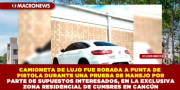 CAMIONETA DE LUJO FUE ROBADA A PUNTA DE PISTOLA DURANTE UNA PRUEBA DE MANEJO POR PARTE DE SUPUESTOS INTERESADOS, EN LA EXCLUSIVA ZONA RESIDENCIAL DE CUMBRES EN CANCÚN