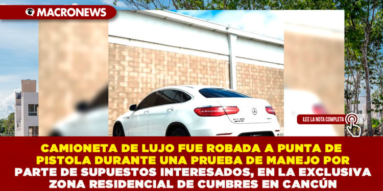 CAMIONETA DE LUJO FUE ROBADA A PUNTA DE PISTOLA DURANTE UNA PRUEBA DE MANEJO POR PARTE DE SUPUESTOS INTERESADOS, EN LA EXCLUSIVA ZONA RESIDENCIAL DE CUMBRES EN CANCÚN