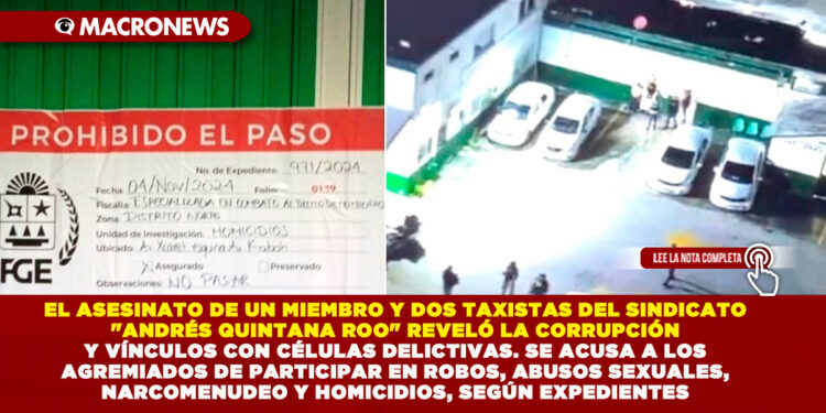EL ASESINATO DE UN MIEMBRO Y DOS TAXISTAS DEL SINDICATO «ANDRÉS QUINTANA ROO» REVELÓ LA CORRUPCIÓN Y VÍNCULOS CON CÉLULAS DELICTIVAS. SE ACUSA A LOS AGREMIADOS DE PARTICIPAR EN ROBOS, ABUSOS SEXUALES, NARCOMENUDEO Y HOMICIDIOS, SEGÚN EXPEDIENTES 