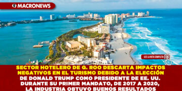 SECTOR HOTELERO DE QUINTANA ROO DESCARTA IMPACTOS NEGATIVOS EN EL TURISMO DEBIDO A LA ELECCIÓN DE DONALD TRUMP COMO PRESIDENTE DE EE. UU. DURANTE SU PRIMER MANDATO, DE 2017 A 2020, LA INDUSTRIA OBTUVO BUENOS RESULTADOS