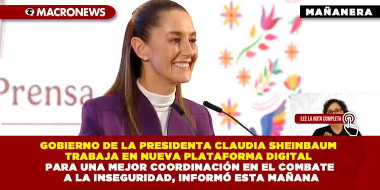 GOBIERNO DE LA PRESIDENTA CLAUDIA SHEINBAUM TRABAJA EN NUEVA PLATAFORMA DIGITAL PARA UNA MEJOR COORDINACIÓN EN EL COMBATE A LA INSEGURIDAD, INFORMÓ ESTA MAÑANA