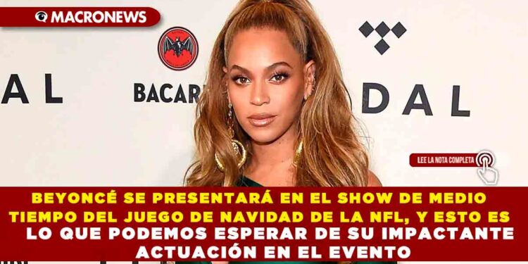BEYONCÉ SE PRESENTARÁ EN EL SHOW DE MEDIO TIEMPO DEL JUEGO DE NAVIDAD DE LA NFL, Y ESTO ES LO QUE PODEMOS ESPERAR DE SU IMPACTANTE ACTUACIÓN EN EL EVENTO