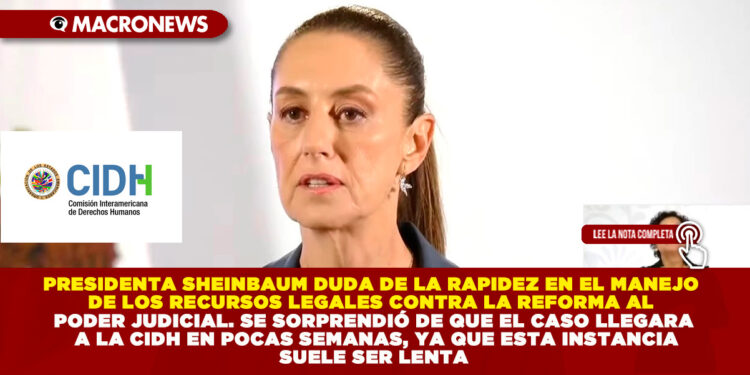 PRESIDENTA SHEINBAUM DUDA DE LA RAPIDEZ EN EL MANEJO DE LOS RECURSOS LEGALES CONTRA LA REFORMA AL PODER JUDICIAL. SE SORPRENDIÓ DE QUE EL CASO LLEGARA A LA CIDH EN POCAS SEMANAS, YA QUE ESTA INSTANCIA SUELE SER LENTA
