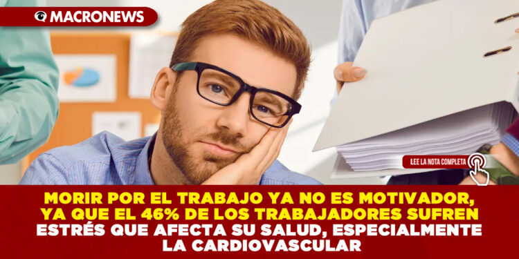 MORIR POR EL TRABAJO YA NO ES MOTIVADOR, YA QUE EL 46% DE LOS TRABAJADORES SUFREN ESTRÉS QUE AFECTA SU SALUD, ESPECIALMENTE LA CARDIOVASCULAR