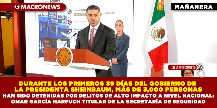 DURANTE LOS PRIMEROS 39 DÍAS DEL GOBIERNO DE LA PRESIDENTA SHEINBAUM, MÁS DE 3,000 PERSONAS HAN SIDO DETENIDAS POR DELITOS DE ALTO IMPACTO A NIVEL NACIONAL: OMAR GARCÍA HARFUCH TITULAR DE LA SECRETARÍA DE SEGURIDAD