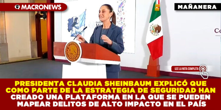 PRESIDENTA CLAUDIA SHEINBAUM EXPLICÓ QUE COMO PARTE DE LA ESTRATEGIA DE SEGURIDAD HAN CREADO UNA PLATAFORMA EN LA QUE SE PUEDEN MAPEAR DELITOS DE ALTO IMPACTO EN EL PAÍS