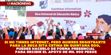 SI NO TIENES INTERNET, PERO QUIERES REGISTRARTE PARA LA BECA RITA CETINA EN QUINTANA ROO, PUEDES HACERLO DE FORMA PRESENCIAL PARA RECIBIR EL APOYO DE MIL 900 PESOS