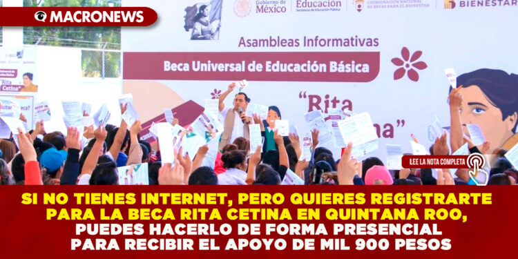 SI NO TIENES INTERNET, PERO QUIERES REGISTRARTE PARA LA BECA RITA CETINA EN QUINTANA ROO, PUEDES HACERLO DE FORMA PRESENCIAL PARA RECIBIR EL APOYO DE MIL 900 PESOS