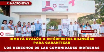 INMAYA EVALÚA A INTÉRPRETES BILINGÜES PARA GARANTIZAR LOS DERECHOS DE LAS COMUNIDADES INDÍGENAS