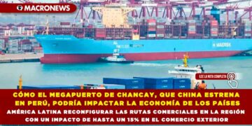 CÓMO EL MEGAPUERTO DE CHANCAY, QUE CHINA ESTRENA EN PERÚ, PODRÍA IMPACTAR LA ECONOMÍA DE LOS PAÍSES DE AMÉRICA LATINA RECONFIGURAR LAS RUTAS COMERCIALES EN LA REGIÓN CON UN IMPACTO DE HASTA UN 15% EN EL COMERCIO EXTERIOR