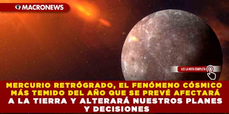 MERCURIO RETRÓGRADO, EL FENÓMENO CÓSMICO MÁS TEMIDO DEL AÑO QUE SE PREVÉ AFECTARÁ A LA TIERRA Y ALTERARÁ NUESTROS PLANES Y DECISIONES