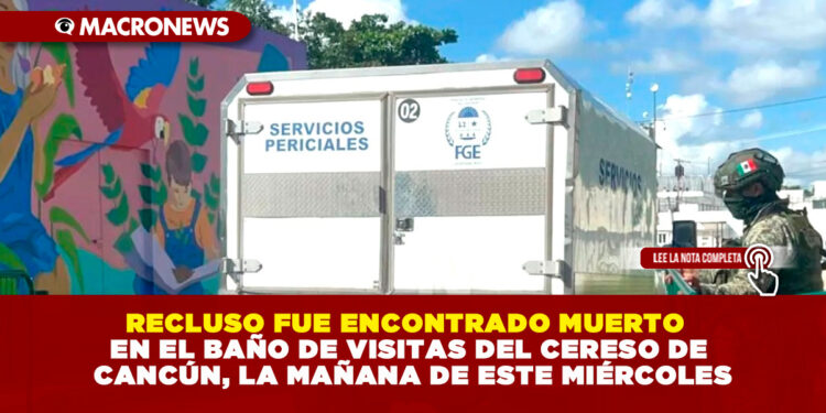 RECLUSO FUE ENCONTRADO MUERTO EN EL BAÑO DE VISITAS DEL CERESO DE CANCÚN, LA MAÑANA DE ESTE MIÉRCOLES