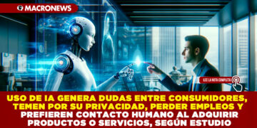 USO DE IA GENERA DUDAS ENTRE CONSUMIDORES, TEMEN POR SU PRIVACIDAD, PERDER EMPLEOS Y PREFIEREN CONTACTO HUMANO AL ADQUIRIR PRODUCTOS O SERVICIOS, SEGÚN ESTUDIO