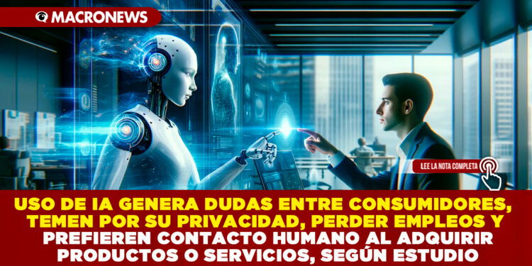 USO DE IA GENERA DUDAS ENTRE CONSUMIDORES, TEMEN POR SU PRIVACIDAD, PERDER EMPLEOS Y PREFIEREN CONTACTO HUMANO AL ADQUIRIR PRODUCTOS O SERVICIOS, SEGÚN ESTUDIO
