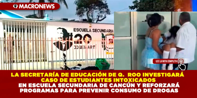 LA SECRETARÍA DE EDUCACIÓN DE QUINTANA ROO INVESTIGARÁ CASO DE ESTUDIANTES INTOXICADOS EN ESCUELA SECUNDARIA DE CANCÚN Y REFORZARÁ PROGRAMAS PARA PREVENIR CONSUMO DE DROGAS